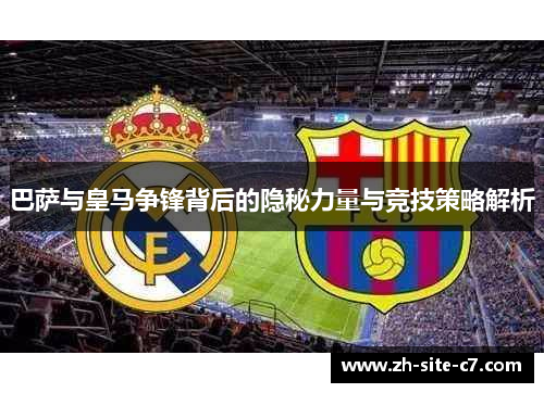 巴萨与皇马争锋背后的隐秘力量与竞技策略解析