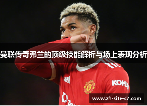 曼联传奇弗兰的顶级技能解析与场上表现分析