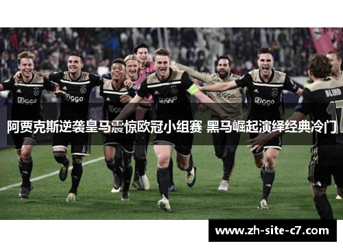 阿贾克斯逆袭皇马震惊欧冠小组赛 黑马崛起演绎经典冷门