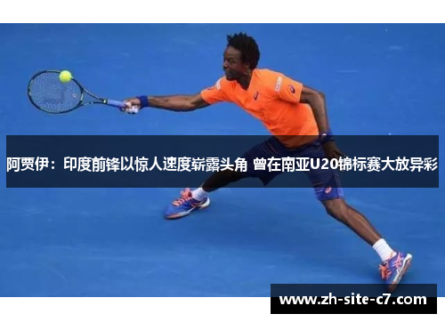阿贾伊：印度前锋以惊人速度崭露头角 曾在南亚U20锦标赛大放异彩