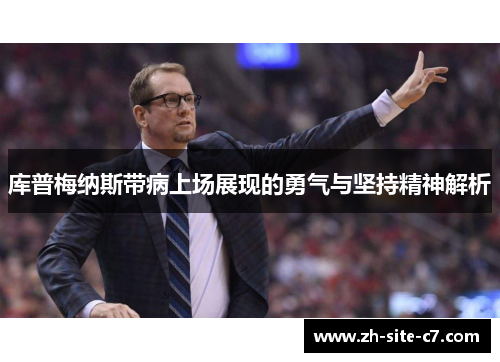 库普梅纳斯带病上场展现的勇气与坚持精神解析