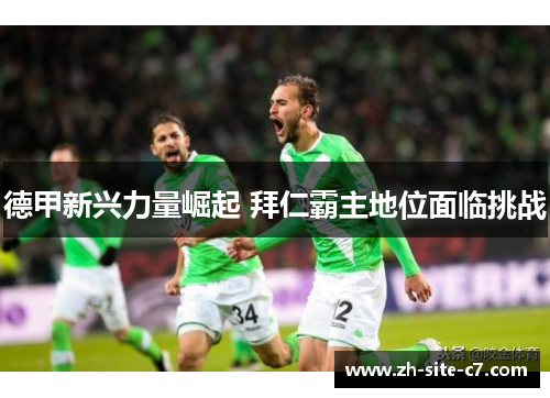 德甲新兴力量崛起 拜仁霸主地位面临挑战