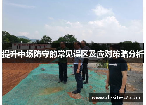 提升中场防守的常见误区及应对策略分析
