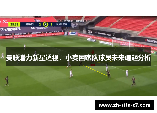 曼联潜力新星透视：小麦国家队球员未来崛起分析