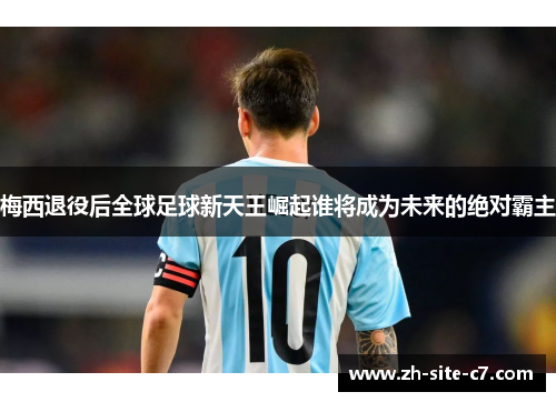 梅西退役后全球足球新天王崛起谁将成为未来的绝对霸主