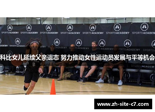科比女儿延续父亲遗志 努力推动女性运动员发展与平等机会