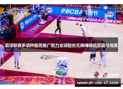 篮球联赛多语种服务推广助力全球粉丝无障碍体验互动与观赛