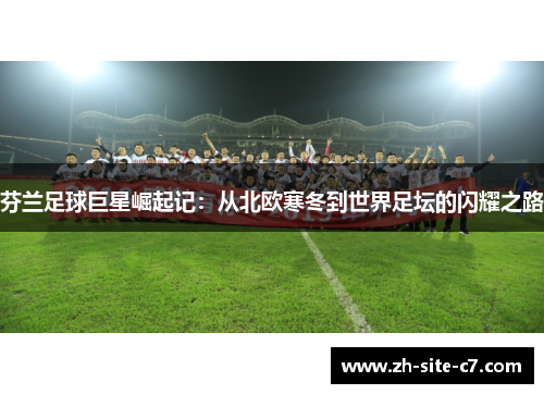 芬兰足球巨星崛起记：从北欧寒冬到世界足坛的闪耀之路