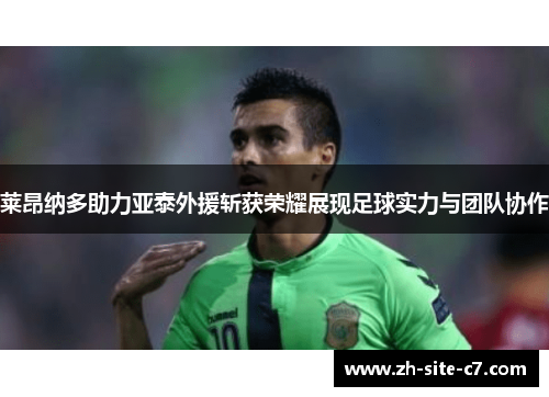莱昂纳多助力亚泰外援斩获荣耀展现足球实力与团队协作
