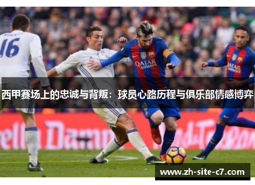 西甲赛场上的忠诚与背叛：球员心路历程与俱乐部情感博弈