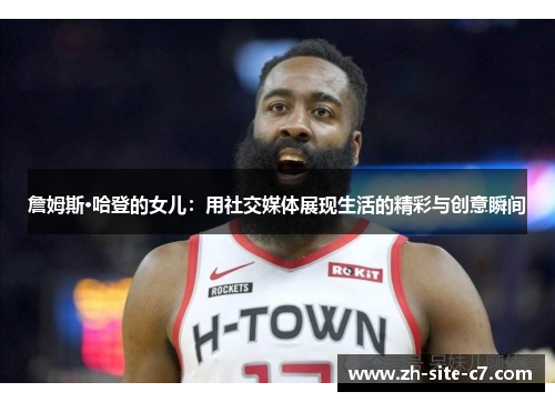 詹姆斯·哈登的女儿：用社交媒体展现生活的精彩与创意瞬间