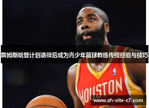 詹姆斯哈登计划退役后成为青少年篮球教练传授经验与技巧