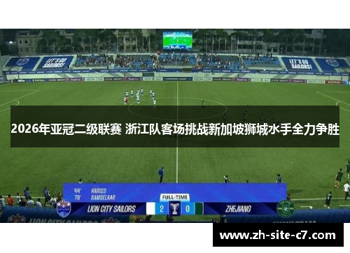 2026年亚冠二级联赛 浙江队客场挑战新加坡狮城水手全力争胜