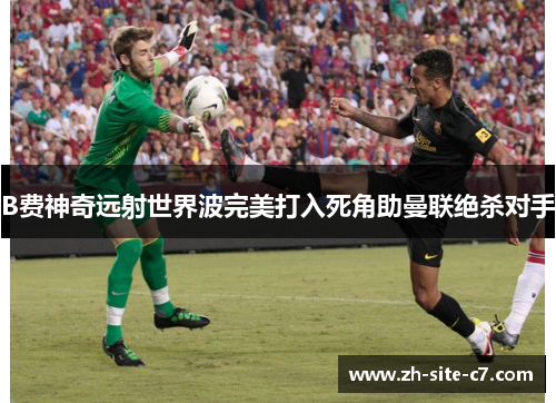 B费神奇远射世界波完美打入死角助曼联绝杀对手