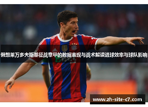 假想莱万多夫斯基征战意甲的数据表现与战术解读进球效率与球队影响