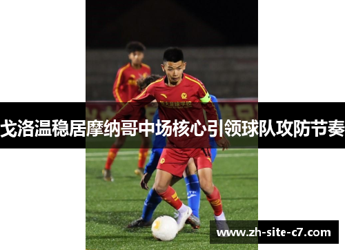 戈洛温稳居摩纳哥中场核心引领球队攻防节奏