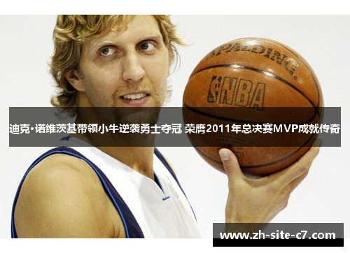 迪克·诺维茨基带领小牛逆袭勇士夺冠 荣膺2011年总决赛MVP成就传奇