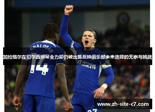 加拉格尔在切尔西拼尽全力却仍被出售反映俱乐部未来选择的无奈与挑战