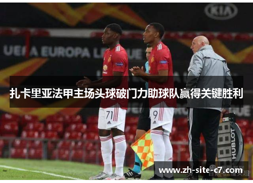 扎卡里亚法甲主场头球破门力助球队赢得关键胜利