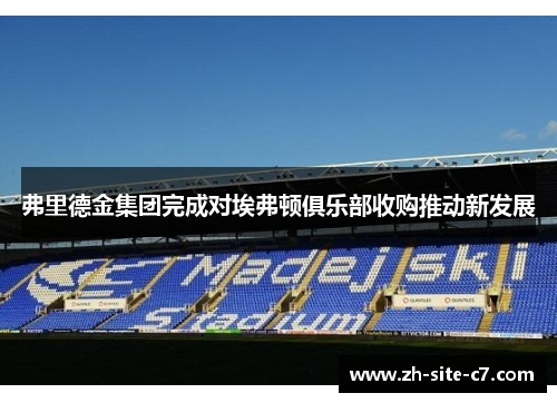 弗里德金集团完成对埃弗顿俱乐部收购推动新发展